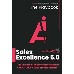 Lachner, Hanspeter SALES EXCELLENCE 5.0 – THE PLAYBOOK: The Science of Behavioral Intelligence and AI-Driven Sales Transformation: 3 (The Sales Excellence Series™) Lachner, Hanspeter SALES EXCELLENCE 5.0 – THE PLAYBOOK: The Science of Behavioral Intelligence and AI-Driven Sales Transformation: 3 (The Sales Excellence Series™)