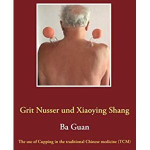 Nusser, Grit Ba Guan: The use of Cupping in the traditional Chinese medicine (TCM) Nusser, Grit Ba Guan: The use of Cupping in the traditional Chinese medicine (TCM)