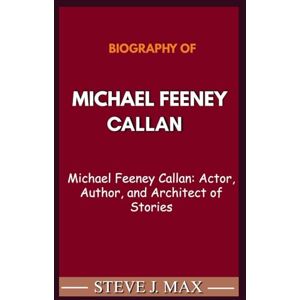 MAX, STEVE J. BIOGRAPHY OF MICHAEL FEENEY CALLAN: Michael Feeney Callan: Actor, Author, and Architect of Stories MAX, STEVE J. BIOGRAPHY OF MICHAEL FEENEY CALLAN: Michael Feeney Callan: Actor, Author, and Architect of Stories