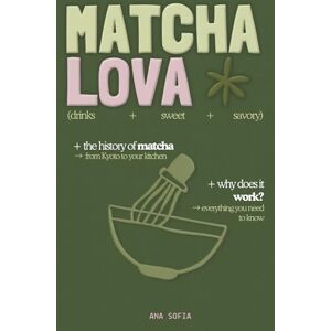 Sofia, Ana MATCHA LOVA: My Complete Matcha Guide: History, Rituals & Recipes to Replace Coffee Sofia, Ana MATCHA LOVA: My Complete Matcha Guide: History, Rituals & Recipes to Replace Coffee