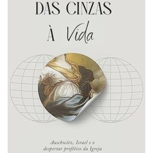 Cunha, Suzy DAS CINZAS À VIDA Auschwitz, Israel e o Despertar Profético da Igreja Cunha, Suzy DAS CINZAS À VIDA Auschwitz, Israel e o Despertar Profético da Igreja