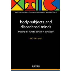 Matthews, Eric Body-Subjects and Disordered Minds: Treating the Whole Person in Psychiatry (International Perspectives in Philosophy & Psychiatry) Matthews, Eric Body-Subjects and Disordered Minds: Treating the Whole Person in Psychiatry (International Perspectives in Philosophy & Psychiatry)