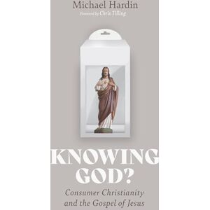 Hardin, Michael Knowing God?: Consumer Christianity and the Gospel of Jesus Hardin, Michael Knowing God?: Consumer Christianity and the Gospel of Jesus