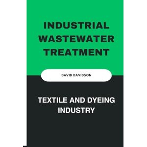 Davidson, David Industrial Wastewater Treatment: Textile and Dyeing Industry Davidson, David Industrial Wastewater Treatment: Textile and Dyeing Industry