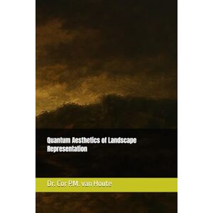 van Houte, Dr. Cor P.M. Quantum Aesthetics of Landscape Representation: 12 (The Art Series) van Houte, Dr. Cor P.M. Quantum Aesthetics of Landscape Representation: 12 (The Art Series)