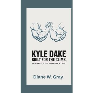 W. Gray, Diane Kyle Dake: Built for the Climb: Every Battle, a Step. Every Scar, a Story. W. Gray, Diane Kyle Dake: Built for the Climb: Every Battle, a Step. Every Scar, a Story.