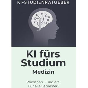 KI-Studienratgeber KI fürs Studium Medizin: Der praxisnahe KI-Ratgeber für Medizinstudierende: Klinik, Vorklinik, Forschung, Bewerbung, Promptsammlung () KI-Studienratgeber KI fürs Studium Medizin: Der praxisnahe KI-Ratgeber für Medizinstudierende: Klinik, Vorklinik, Forschung, Bewerbung, Promptsammlung ()