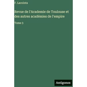 Lacointa, F. Revue de l'Academie de Toulouse et des autres académies de l'empire: Tome 3 Lacointa, F. Revue de l'Academie de Toulouse et des autres académies de l'empire: Tome 3