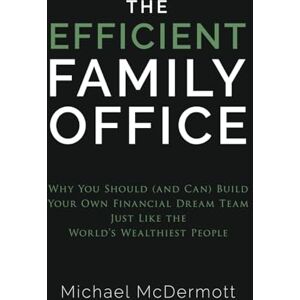 McDermott, Michael The Efficient Family Office: Why You Should (and Can) Build Your Own Financial Dream Team Like the World’s Wealthiest Families McDermott, Michael The Efficient Family Office: Why You Should (and Can) Build Your Own Financial Dream Team Like the World’s Wealthiest Families