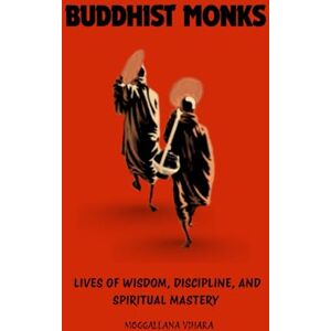 Vihara, Moggallana BUDDHIST MONKS: LIVES OF WISDOM, DISCIPLINE, AND SPIRITUAL MASTERY Vihara, Moggallana BUDDHIST MONKS: LIVES OF WISDOM, DISCIPLINE, AND SPIRITUAL MASTERY