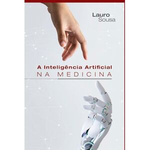 SOUSA, LAURO A INTELIGÊNCIA ARTIFICIAL NA MEDICINA SOUSA, LAURO A INTELIGÊNCIA ARTIFICIAL NA MEDICINA