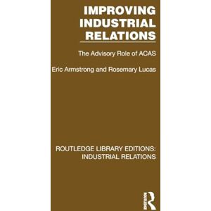 Armstrong, Eric Improving Industrial Relations: The Advisory Role of ACAS (Routledge Library Editions: Industrial Relations) Armstrong, Eric Improving Industrial Relations: The Advisory Role of ACAS (Routledge Library Editions: Industrial Relations)