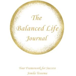 H, Jemila Tessema The Balanced Life Journal: Your Success Framework: A Tool for Living a Fulfilling Life for Adults, Women, Men, Young Professionals, Working Professionals, and Stay-at-Home Mom H, Jemila Tessema The Balanced Life Journal: Your Success Framework: A Tool for Living a Fulfilling Life for Adults, Women, Men, Young Professionals, Working Professionals, and Stay-at-Home Mom