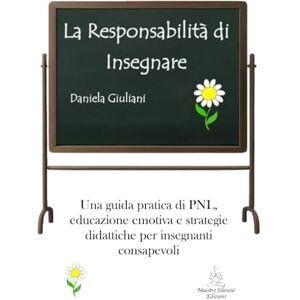 Giuliani, Daniela LA RESPONSABILITÀ DI INSEGNARE: Una guida pratica di PNL, educazione emotiva e strategie didattiche per insegnanti consapevoli Giuliani, Daniela LA RESPONSABILITÀ DI INSEGNARE: Una guida pratica di PNL, educazione emotiva e strategie didattiche per insegnanti consapevoli
