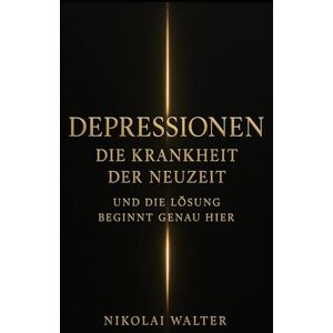 Walter, Nikolai Depressionen – Die Krankheit der Neuzeit Das Buch, das den Weg heraus zeigt: Warum du gefallen bist, wie du wieder aufstehst – und wie du nie wieder zurückfällst Walter, Nikolai Depressionen – Die Krankheit der Neuzeit Das Buch, das den Weg heraus zeigt: Warum du gefallen bist, wie du wieder aufstehst – und wie du nie wieder zurückfällst