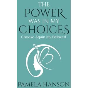 Hanson, Pamela The Power Was In My Choices: Choose Again My Beloved Hanson, Pamela The Power Was In My Choices: Choose Again My Beloved