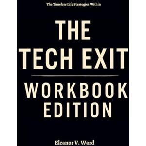 V. Ward, Eleanor The Timeless Life Strategies Within The Tech Exit Workbook Edition V. Ward, Eleanor The Timeless Life Strategies Within The Tech Exit Workbook Edition
