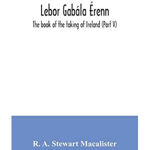 A Stewart MacAlister, R Lebor gabála Érenn: The book of the taking of Ireland (Part V) A Stewart MacAlister, R Lebor gabála Érenn: The book of the taking of Ireland (Part V)