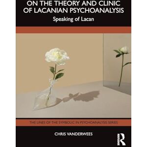Vanderwees, Chris On the Theory and Clinic of Lacanian Psychoanalysis: Speaking of Lacan (The Lines of the Symbolic in Psychoanalysis Series) Vanderwees, Chris On the Theory and Clinic of Lacanian Psychoanalysis: Speaking of Lacan (The Lines of the Symbolic in Psychoanalysis Series)
