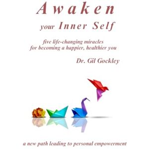 Gockley, Dr. Gil Awaken your Inner Self: five life-changing miracles Gockley, Dr. Gil Awaken your Inner Self: five life-changing miracles