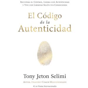 Selimi, Tony Jeton El Código de la Autenticidad: Recupera el Control, Lidera con Autenticidad y Vive con Libertad Según tus Condiciones Selimi, Tony Jeton El Código de la Autenticidad: Recupera el Control, Lidera con Autenticidad y Vive con Libertad Según tus Condiciones