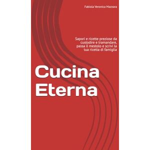 Mazzara, Fabiola Veronica Cucina Eterna: Sapori e ricette preziose da custodire e tramandare, passa il mestolo e scrivi la tua ricetta di famiglia Mazzara, Fabiola Veronica Cucina Eterna: Sapori e ricette preziose da custodire e tramandare, passa il mestolo e scrivi la tua ricetta di famiglia