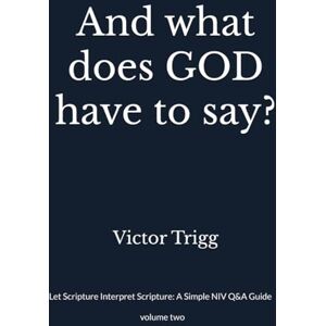Trigg, Victor C. And what does GOD have to say?: Let Scripture Interpret Scripture: A Simple NIV Q&A Guide Trigg, Victor C. And what does GOD have to say?: Let Scripture Interpret Scripture: A Simple NIV Q&A Guide