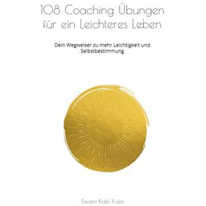 Kalki Kala, Swami 108 Coaching Übungen für ein Leichteres Leben: Dein Wegweiser zu mehr Leichtigkeit und Selbstbestimmung Kalki Kala, Swami 108 Coaching Übungen für ein Leichteres Leben: Dein Wegweiser zu mehr Leichtigkeit und Selbstbestimmung