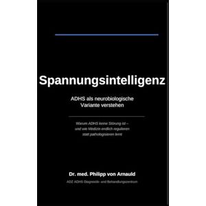 von Arnauld, Dr. Philipp Spannungsintelligenz: ADHS als neurobiologische Variante verstehen von Arnauld, Dr. Philipp Spannungsintelligenz: ADHS als neurobiologische Variante verstehen