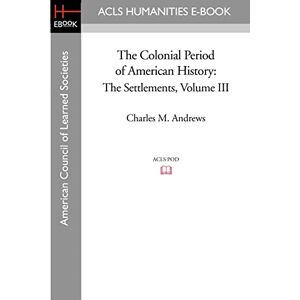 Andrews, Charles M. The Colonial Period of American History: The Settlements Volume III: 3 (American Council of Learning Societies) Andrews, Charles M. The Colonial Period of American History: The Settlements Volume III: 3 (American Council of Learning Societies)