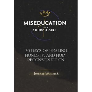 Womack, Jessica Miseducation of a Church Girl: A 30-Day Devotional for Healing and Holy Reconstruction Womack, Jessica Miseducation of a Church Girl: A 30-Day Devotional for Healing and Holy Reconstruction