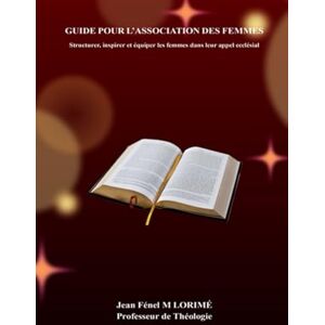 LORIMÉ NY, Jean Jean Fénel M Guide pour l’Association des Femmes: Structurer, inspirer et équiper les femmes dans leur appel ecclésial LORIMÉ NY, Jean Jean Fénel M Guide pour l’Association des Femmes: Structurer, inspirer et équiper les femmes dans leur appel ecclésial