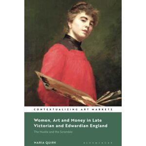 Quirk, Maria Women, Art and Money in Late Victorian and Edwardian England: The Hustle and the Scramble (Contextualizing Art Markets) Quirk, Maria Women, Art and Money in Late Victorian and Edwardian England: The Hustle and the Scramble (Contextualizing Art Markets)