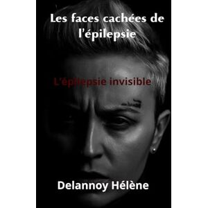 Delannoy, Hélène Les faces cachées de l'épilepsie: épilepsie invisible Delannoy, Hélène Les faces cachées de l'épilepsie: épilepsie invisible