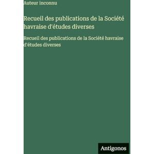 Auteur inconnu Recueil des publications de la Société havraise d'études diverses: Recueil des publications de la Société havraise d'études diverses Auteur inconnu Recueil des publications de la Société havraise d'études diverses: Recueil des publications de la Société havraise d'études diverses