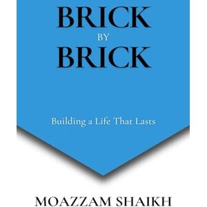 Shaikh, Moazzam BRICK BY BRICK: Building a Life That Lasts A guide to slow, steady, and meaningful success Shaikh, Moazzam BRICK BY BRICK: Building a Life That Lasts A guide to slow, steady, and meaningful success