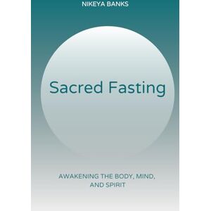 Banks, Nikeya Sacred Fasting: Awakening the Mind, Body, and Spirit Banks, Nikeya Sacred Fasting: Awakening the Mind, Body, and Spirit