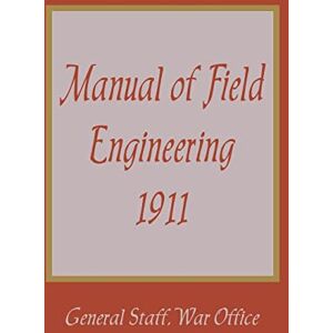 General Staff War Office Manual of Field Engineering, 1911 General Staff War Office Manual of Field Engineering, 1911