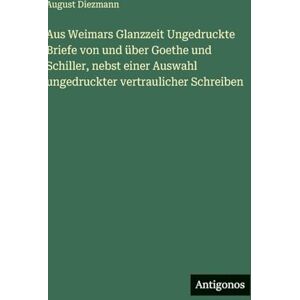 Diezmann, August Aus Weimars Glanzzeit Ungedruckte Briefe von und über Goethe und Schiller, nebst einer Auswahl ungedruckter vertraulicher Schreiben Diezmann, August Aus Weimars Glanzzeit Ungedruckte Briefe von und über Goethe und Schiller, nebst einer Auswahl ungedruckter vertraulicher Schreiben