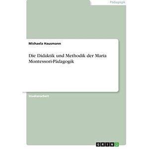Hausmann, Michaela Die Didaktik und Methodik der Maria Montessori-Pädagogik Hausmann, Michaela Die Didaktik und Methodik der Maria Montessori-Pädagogik