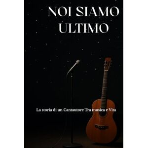 Schopfer, Selene NOI SIAMO ULTIMO: La storia di un Cantautore Tra musica e Vita Schopfer, Selene NOI SIAMO ULTIMO: La storia di un Cantautore Tra musica e Vita