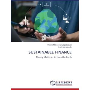 Jagadeesan, Meena Maheswari SUSTAINABLE FINANCE: Money Matters So does the Earth Jagadeesan, Meena Maheswari SUSTAINABLE FINANCE: Money Matters So does the Earth