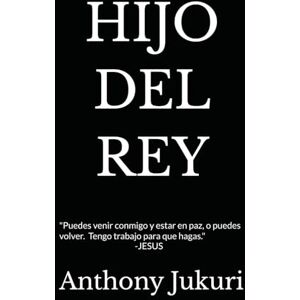 Jukuri, Anthony HIJO DEL REY: Una historia real de quebranto, guerra espiritual y un Padre que nunca se fue Jukuri, Anthony HIJO DEL REY: Una historia real de quebranto, guerra espiritual y un Padre que nunca se fue