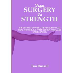 RUSSELL, TIM FROM SURGERY TO STRENGTH: The Complete Upper Limb Recovery Plan : Heal And Rebuild After Elbow, Wrist, And Hand Surgery RUSSELL, TIM FROM SURGERY TO STRENGTH: The Complete Upper Limb Recovery Plan : Heal And Rebuild After Elbow, Wrist, And Hand Surgery