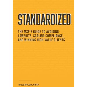 McCully, Bruce Standardized: The MSP’s Guide to Avoiding Lawsuits, Scaling Compliance, and Winning High-Value Clients McCully, Bruce Standardized: The MSP’s Guide to Avoiding Lawsuits, Scaling Compliance, and Winning High-Value Clients