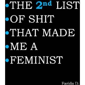 D., Farida THE 2nd LIST OF SHIT THAT MADE ME A FEMINIST (THE LIST OF SHIT THAT MADE ME A FEMINIST) D., Farida THE 2nd LIST OF SHIT THAT MADE ME A FEMINIST (THE LIST OF SHIT THAT MADE ME A FEMINIST)