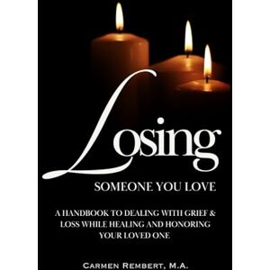 Rembert, Carmen Losing Someone You Love: A Handbook to Dealing with Grief & Loss While Healing and Honoring Your Loved One Rembert, Carmen Losing Someone You Love: A Handbook to Dealing with Grief & Loss While Healing and Honoring Your Loved One