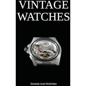 Hofrichter, Dominik Josef Vintage Watches All about vintage wristwatches: The vintage watch book for collectors Hofrichter, Dominik Josef Vintage Watches All about vintage wristwatches: The vintage watch book for collectors