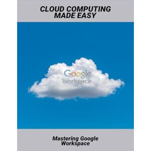 Meredith, Marek Cloud Computing Made Easy: Mastering Google Workspace Meredith, Marek Cloud Computing Made Easy: Mastering Google Workspace