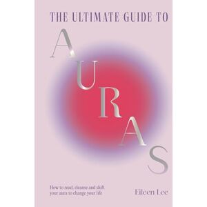 Lee The Ultimate Guide to Auras: How to read, cleanse and shift your aura to change your life Lee The Ultimate Guide to Auras: How to read, cleanse and shift your aura to change your life
